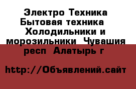 Электро-Техника Бытовая техника - Холодильники и морозильники. Чувашия респ.,Алатырь г.